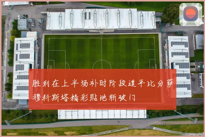胜利在上半场补时阶段追平比分萨穆科斯塔精彩贴地斩破门