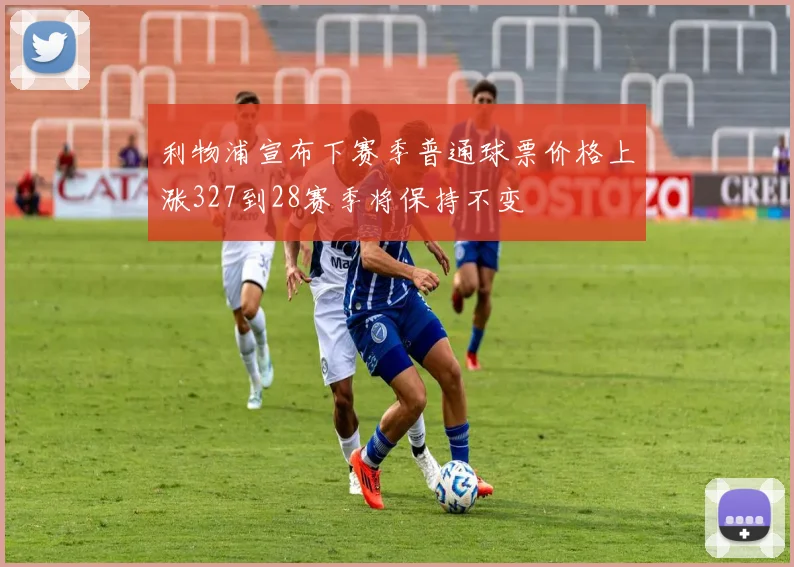 利物浦宣布下赛季普通球票价格上涨327到28赛季将保持不变