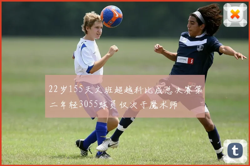 22岁155天文班超越科比成总决赛第二年轻3055球员仅次于魔术师
