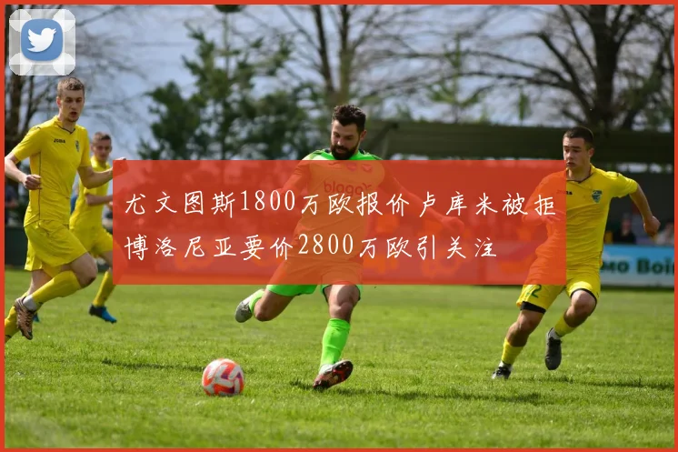 尤文图斯1800万欧报价卢库米被拒博洛尼亚要价2800万欧引关注