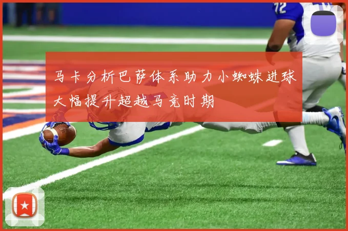 马卡分析巴萨体系助力小蜘蛛进球大幅提升超越马竞时期