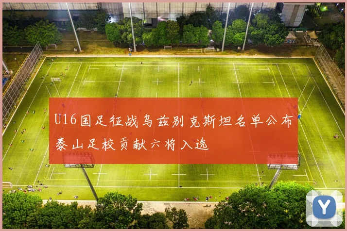 U16国足征战乌兹别克斯坦名单公布泰山足校贡献六将入选