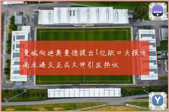 曼城向迪奥曼德提出1亿欧口头报价尚未递交正式文件引发热议